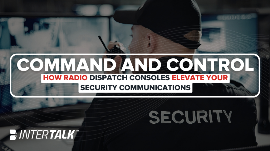 Command and Control: How Radio Dispatch Consoles Elevate Your Security Communications
